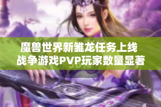 魔兽世界新雏龙任务上线 战争游戏PVP玩家数量显著下降