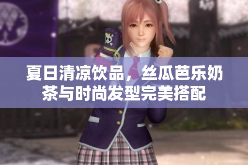 夏日清凉饮品，丝瓜芭乐奶茶与时尚发型完美搭配