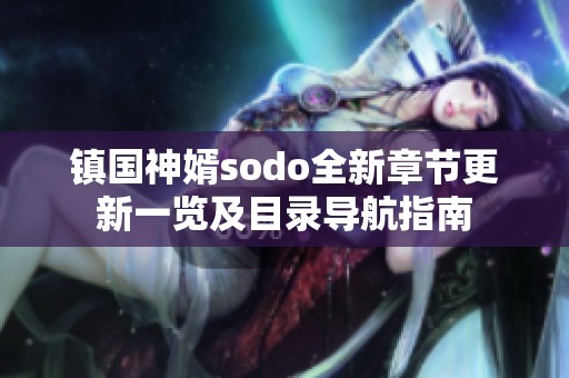 镇国神婿sodo全新章节更新一览及目录导航指南