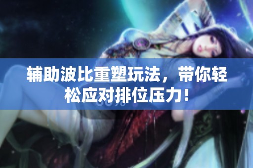 辅助波比重塑玩法，带你轻松应对排位压力！
