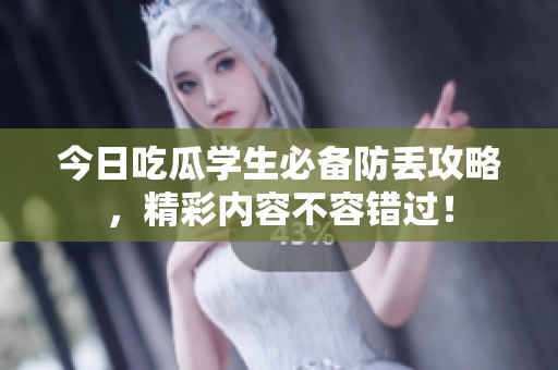 今日吃瓜学生必备防丢攻略，精彩内容不容错过！
