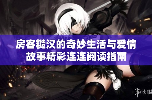 房客糙汉的奇妙生活与爱情故事精彩连连阅读指南