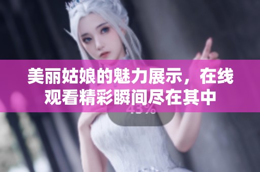 美丽姑娘的魅力展示，在线观看精彩瞬间尽在其中