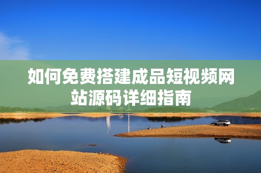 如何免费搭建成品短视频网站源码详细指南