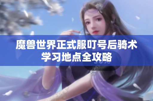 魔兽世界正式服叮号后骑术学习地点全攻略