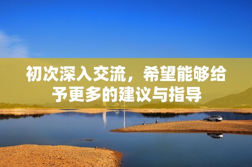 初次深入交流，希望能够给予更多的建议与指导
