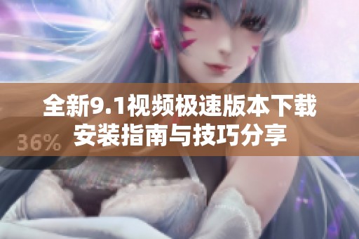全新9.1视频极速版本下载安装指南与技巧分享