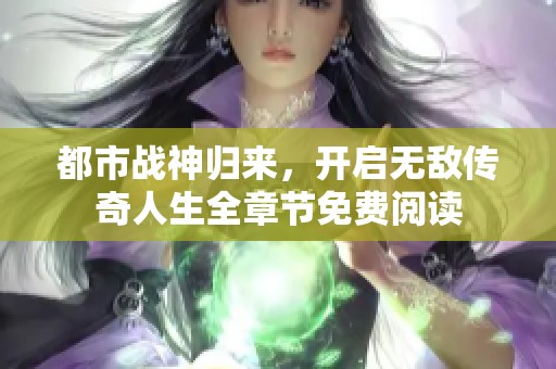 都市战神归来，开启无敌传奇人生全章节免费阅读
