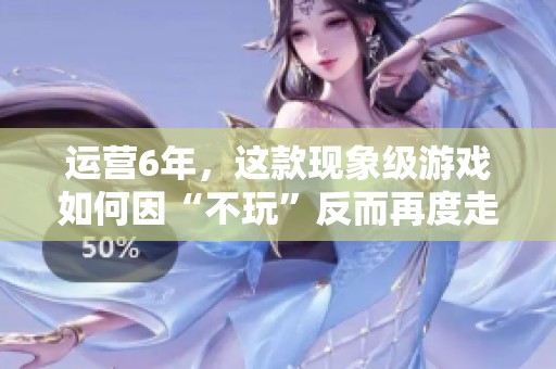 运营6年，这款现象级游戏如何因“不玩”反而再度走红？