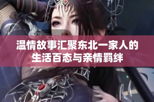 温情故事汇聚东北一家人的生活百态与亲情羁绊