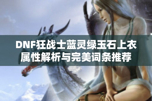 DNF狂战士蓝灵绿玉石上衣属性解析与完美词条推荐