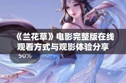 《兰花草》电影完整版在线观看方式与观影体验分享