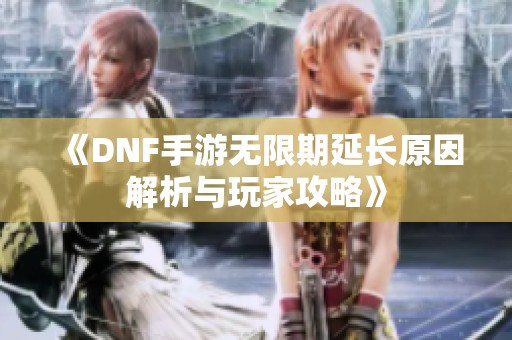 《DNF手游无限期延长原因解析与玩家攻略》