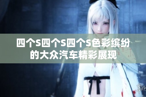 四个S四个S四个S色彩缤纷的大众汽车精彩展现