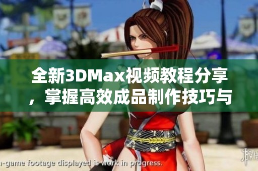 全新3DMax视频教程分享，掌握高效成品制作技巧与流程