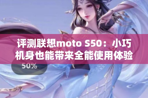 评测联想moto S50：小巧机身也能带来全能使用体验