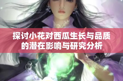 探讨小花对西瓜生长与品质的潜在影响与研究分析