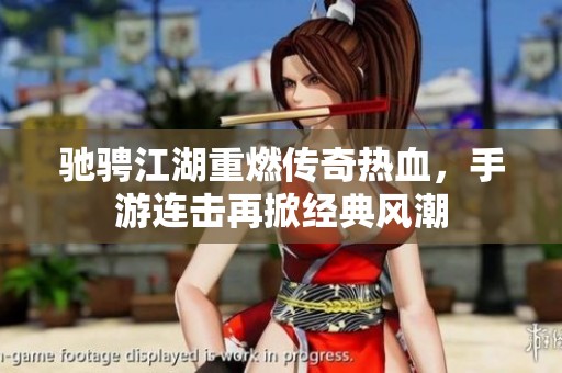 驰骋江湖重燃传奇热血，手游连击再掀经典风潮