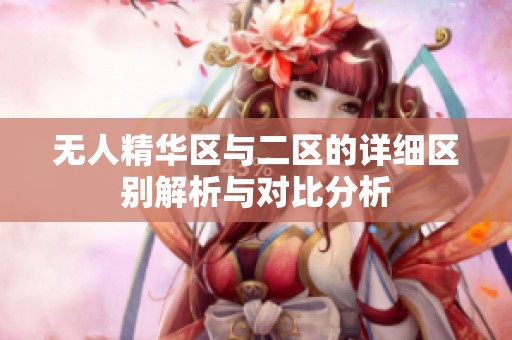 无人精华区与二区的详细区别解析与对比分析