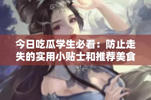 今日吃瓜学生必看：防止走失的实用小贴士和推荐美食