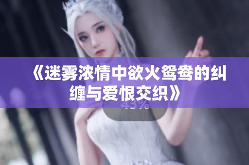 《迷雾浓情中欲火鸳鸯的纠缠与爱恨交织》