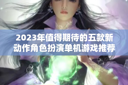 2023年值得期待的五款新动作角色扮演单机游戏推荐