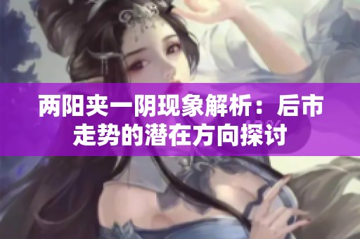 两阳夹一阴现象解析：后市走势的潜在方向探讨