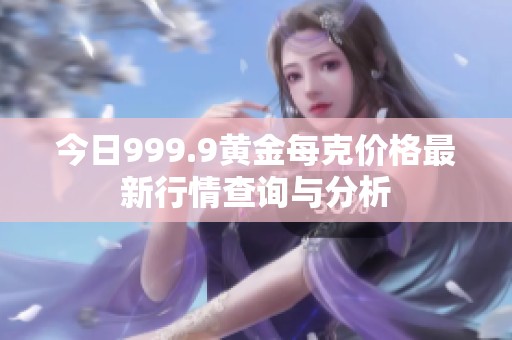 今日999.9黄金每克价格最新行情查询与分析