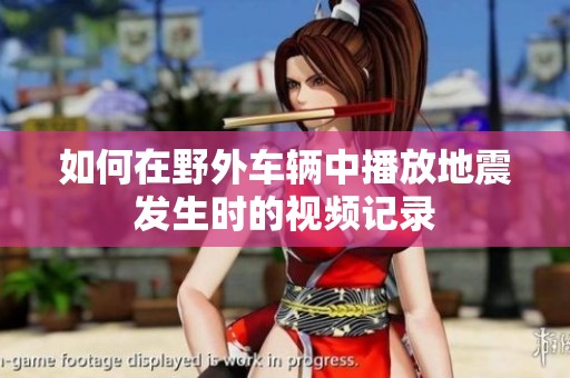 如何在野外车辆中播放地震发生时的视频记录