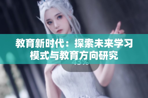 教育新时代：探索未来学习模式与教育方向研究
