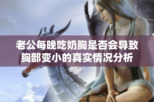 老公每晚吃奶胸是否会导致胸部变小的真实情况分析