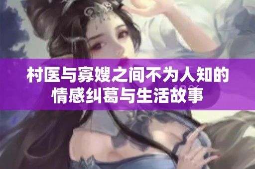 村医与寡嫂之间不为人知的情感纠葛与生活故事
