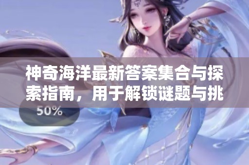 神奇海洋最新答案集合与探索指南，用于解锁谜题与挑战