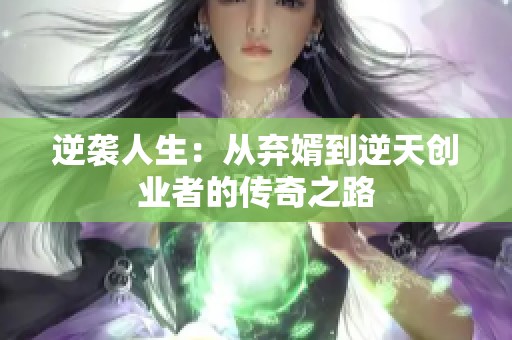 逆袭人生：从弃婿到逆天创业者的传奇之路