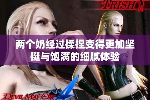两个奶经过揉捏变得更加坚挺与饱满的细腻体验