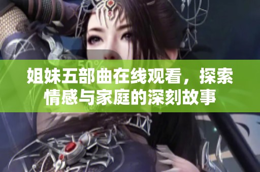 姐妹五部曲在线观看，探索情感与家庭的深刻故事