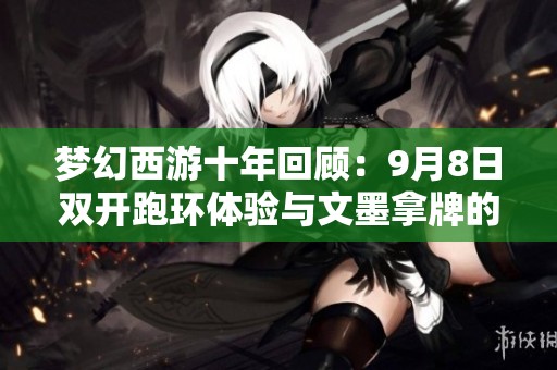 梦幻西游十年回顾：9月8日双开跑环体验与文墨拿牌的精彩瞬间