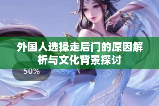 外国人选择走后门的原因解析与文化背景探讨