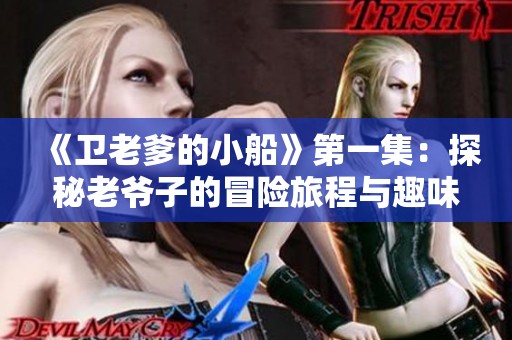《卫老爹的小船》第一集：探秘老爷子的冒险旅程与趣味人生