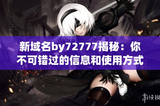 新域名by72777揭秘：你不可错过的信息和使用方式