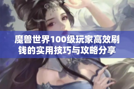 魔兽世界100级玩家高效刷钱的实用技巧与攻略分享