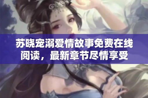 苏晓宠溺爱情故事免费在线阅读，最新章节尽情享受