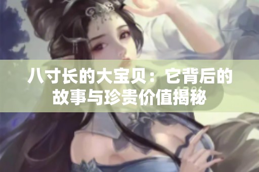 八寸长的大宝贝：它背后的故事与珍贵价值揭秘