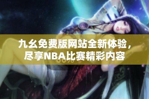 九幺免费版网站全新体验，尽享NBA比赛精彩内容