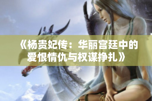 《杨贵妃传：华丽宫廷中的爱恨情仇与权谋挣扎》