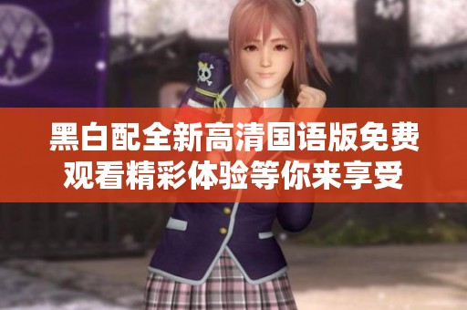 黑白配全新高清国语版免费观看精彩体验等你来享受