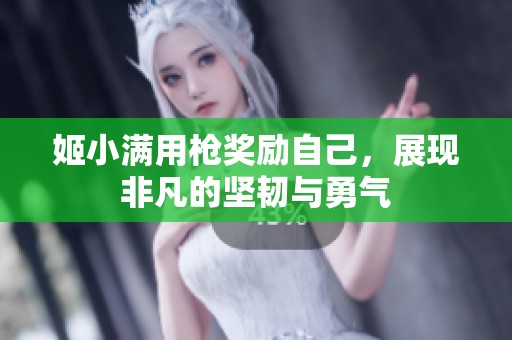 姬小满用枪奖励自己，展现非凡的坚韧与勇气