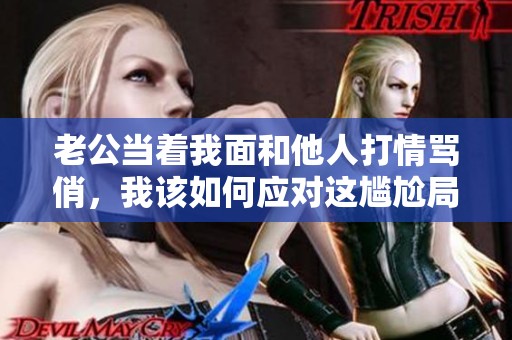 老公当着我面和他人打情骂俏，我该如何应对这尴尬局面