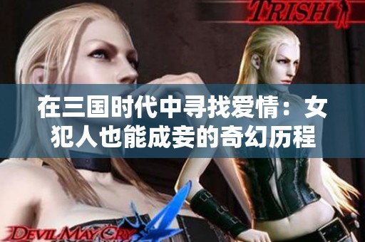 在三国时代中寻找爱情：女犯人也能成妾的奇幻历程