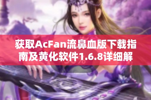 获取AcFan流鼻血版下载指南及黄化软件1.6.8详细解析